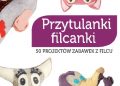 Lurence Herbet – Przytulanki filcanki. 50 projektów zabawek z filcu