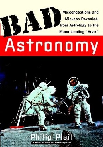 Philip Plait – Bad Astronomy: Misconceptions and Misuses Revealed, from Astrology to the Moon Landing „Hoax”
