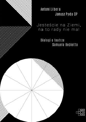Antoni Libera, Janusz Pyda OP – Jesteście na Ziemi, na to rady nie ma! Dialogi o teatrze Samuela Becketta