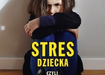 Dorota Kalinowska – Stres dziecka, czyli jak pomóc w trudnych sytuacjach
