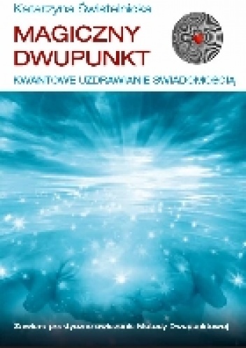 Katarzyna Świstelnicka – Magiczny Dwupunkt. Kwantowe Uzdrawianie Świadomością