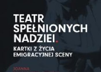 Joanna Sokołowska-Gwizdka – Teatr spełnionych nadziei. Kartki z życia emigracyjnej sceny