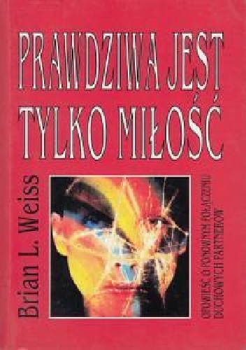 Brian Leslie Weiss – Prawdziwa jest tylko miłość. Opowieść o ponownym połączeniu duchowych partnerów