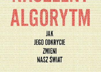 Pedro Domingos – Naczelny Algorytm. Jak jego odkrycie zmieni nasz świat