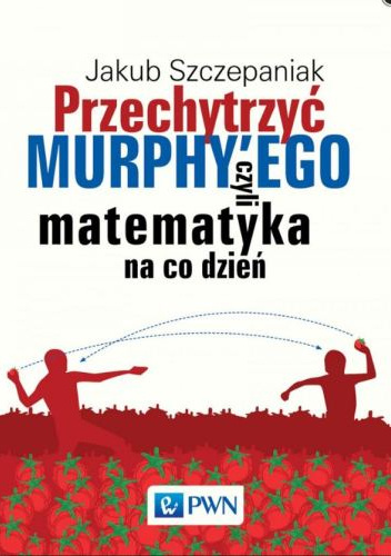 Jakub Szczepaniak – Przechytrzyć MURPHY’EGO czyli matematyka na co dzień