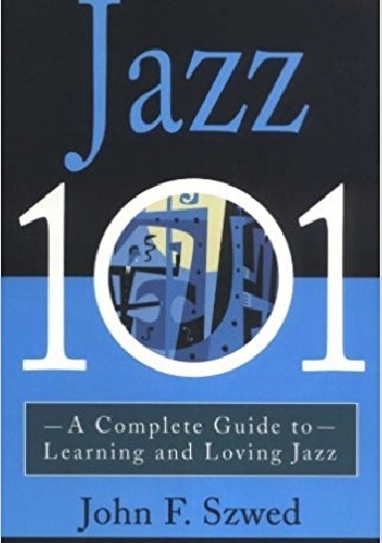 John Szwed – Jazz 101: A Complete Guide to Learning and Loving Jazz