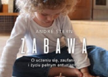 André Stern – Zabawa. O uczeniu się, zaufaniu i życiu pełnym entuzjazmu.
