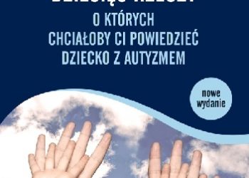 Ellen Notbohm – Dziesięć rzeczy, o których chciałoby ci powiedzieć dziecko z autyzmem. Drugie, rozszerzone wydanie