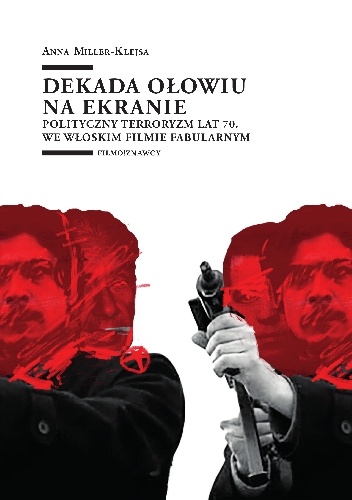 Anna Miller-Klejsa – Dekada ołowiu na ekranie. Polityczny terroryzm lat 70. we włoskim filmie fabularnym.