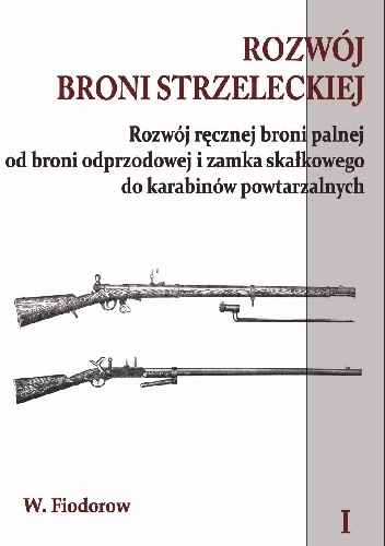 W Fiodorow – Rozwój broni strzeleckiej. Tom I Rozwój ręcznej broni palnej od broni odprzodowej i zamka skałkowego do karabinów powtarzalnych