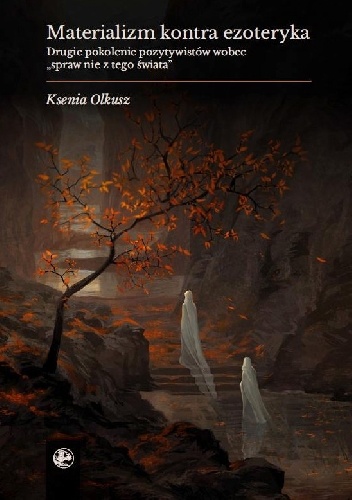 Ksenia Olkusz – Materializm kontra ezoteryka. Drugie pokolenie pozytywistów wobec spraw „nie z tego świata”