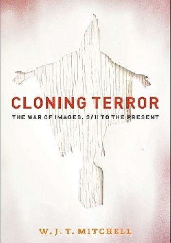 W. J. T. Mitchell – Cloning Terror: The War of Images, 9/11 to the Present