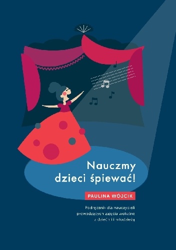 Paulina Wójcik – Nauczmy dzieci śpiewać! Podręcznik dla nauczycieli prowadzących zajęcia wokalne z dziećmi i młodzieżą