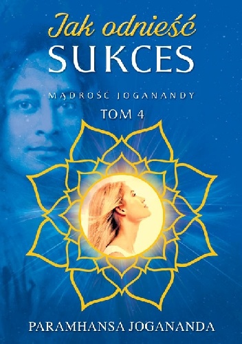 Paramahansa Jogananda – Jak odnieść sukces Mądrość Joganandy, tom 4