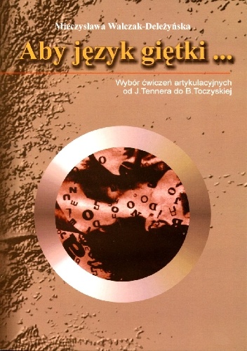 Mieczysława Walczak-Deleżyńska – Aby język giętki… Wybór ćwiczeń artykulacyjnych od J. Tennera do B. Toczyskiej