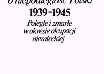 SŁOWNIK UCZESTNICZEK WALKI O NIEPODLEGŁOŚĆ POLSKI 1939-1945 Poległe i zmarłe w okresie okupacji niemieckiej.