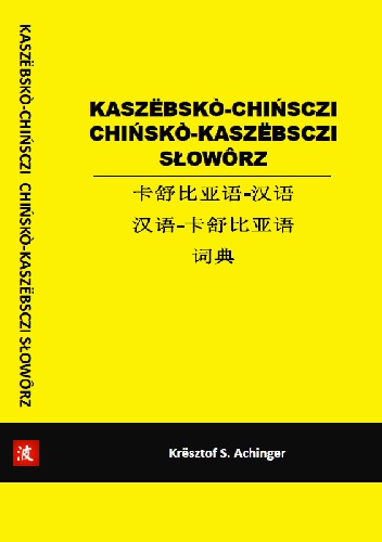 Krësztof S. Achinger – KASZËBSKÒ-CHIŃSCZI CHIŃSKÒ-KASZËBSCZI SŁOWÔRZ (卡舒比亚语-汉语 汉语-卡舒比亚语 词典)
