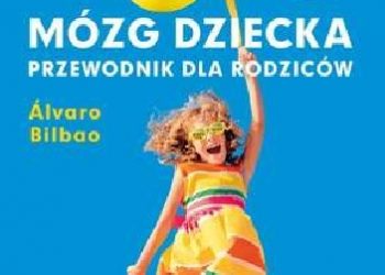 Álvaro Bilbao – Mózg dziecka. Przewodnik dla rodziców
