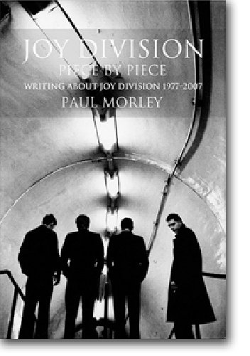 Paul Morley – JOY DIVISION Piece by Piece: Writing About Joy Division 1977-2007