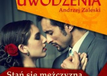 Andrzej Zaleski – Sekrety uwodzenia. Stan się mężczyzną pewnym siebie i zacznij uwodzić kobiety tak, jak tego pragniesz!