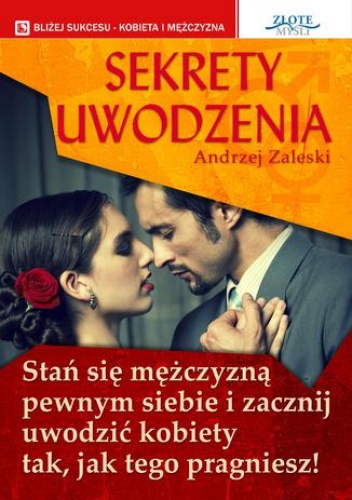 Andrzej Zaleski – Sekrety uwodzenia. Stan się mężczyzną pewnym siebie i zacznij uwodzić kobiety tak, jak tego pragniesz!