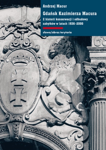 Macur Andrzej – Gdańsk Kazimierza Macura. Z historii konserwacji i odbudowy zabytków w latach 1936-2000