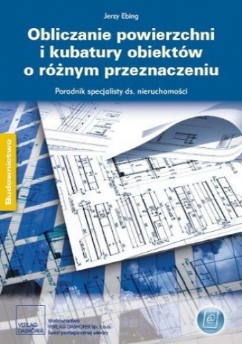 Ebing Jerzy – Obliczanie powierzchni i kubatury obiektów o różnym przeznaczeniu. Poradnik specjalisty ds. nieruchomości
