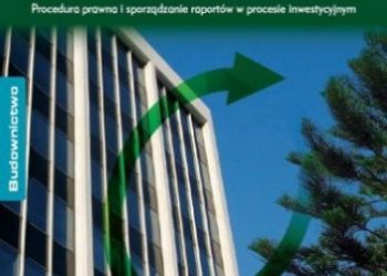Ocena oddziaływania na środowisko w inwestycji budowlanej. Procedura prawna i sporządzanie raportów w procesie inwestycyjnym