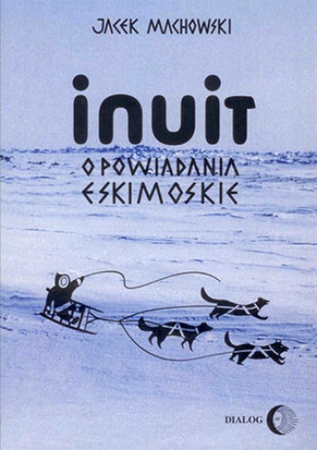 Jacek Machowski – Inuit. Opowiadania eskimoskie – tajemniczy świat Eskimosów