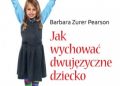 Barbara Zurer-Pearson – Jak wychować dziecko dwujęzyczne. Poradnik dla rodziców (i nie tylko)
