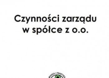 Praca zbiorowa – Czynności zarządu w spółce z o.o