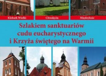 Bielawny Krzysztof – Szlakiem sanktuariów cudu eucharystycznego i Krzyża świętego na Warmii
