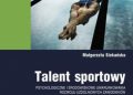 Małgorzata Siekańska – Talent sportowy – psychologiczne i środowiskowe uwarunkowania rozwoju uzdolnionych zawodników