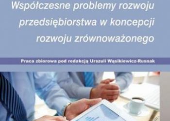Wąsikiewicz-Rusnak Urszula – Współczesne problemy rozwoju przedsiębiorstwa w koncepcji rozwoju zrównoważonego