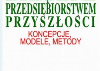 Kazimierz Perechuda – Zarządzanie przedsiębiorstwem przyszłości – koncepcje, modele, metody