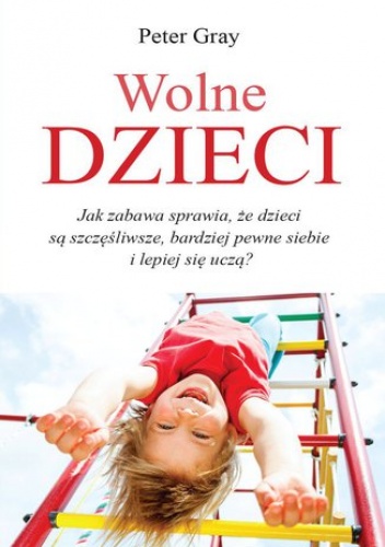 Peter Gray Prof. – Wolne dzieci. Ja zabawa sprawia, że dzieci są szczęśliwsze, bardziej pewne siebie i lepiej się uczą?