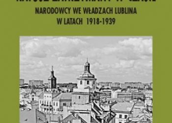 Czyrka Marek – Ratusz zatrzymany w czasie. Narodowcy we władzach Lublina w latach 1918-1939