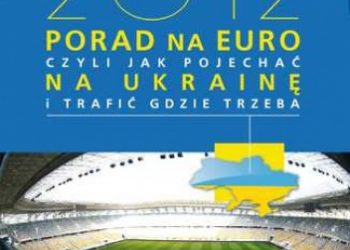 Piotr Pogorzelski – 2012 PORAD NA EURO, czyli jak pojechać na Ukrainę i trafić gdzie trzeba