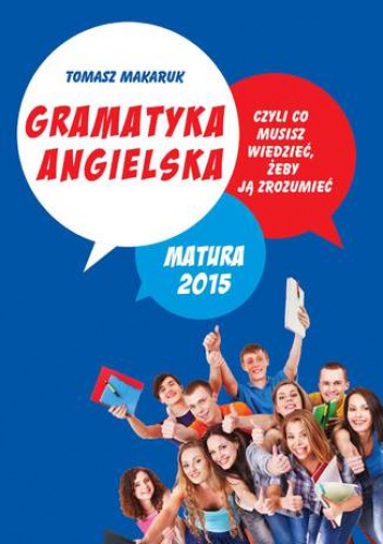 Makaruk Tomasz – Gramatyka angielska, czyli co musisz wiedzieć, żeby ją zrozumieć. Matura 2015