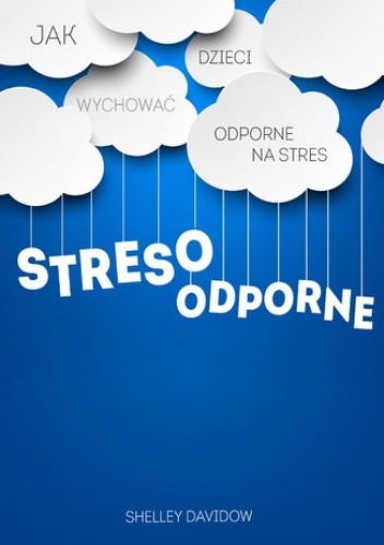 Shelley Davidow – Stresoodporne. Jak wychować dzieci odporne na stres