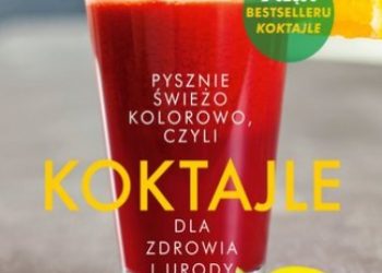 Katarzyna Błażejewska – Koktajle dla zdrowia i urody czyli pysznie, świeżo, kolorowo