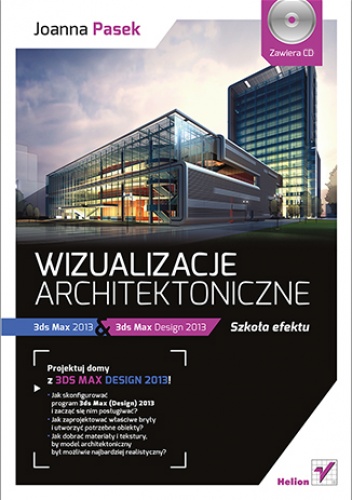 Joanna Pasek – Wizualizacje architektoniczne. 3ds Max 2013 i 3ds Max Design 2013. Szkoła efektu