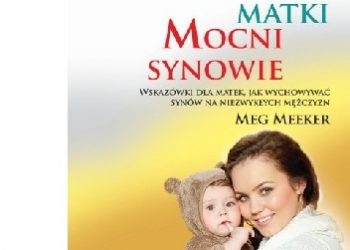 Meg Meeker – Mocne matki, mocni synowie. Wskazówki dla matek, jak wychowywać synów na niezwykłych mężczyzn