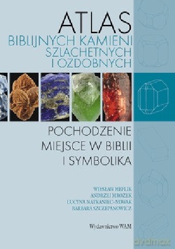 Praca zbiorowa – Atlas Biblijnych Kamieni Szlachetnych I Ozdobnych. Pochodzenie, miejsce w Biblii i symbolika