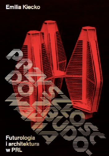 Emilia Kiecko – Przyszłość do zbudowania. Futurologia i architektura w PRL