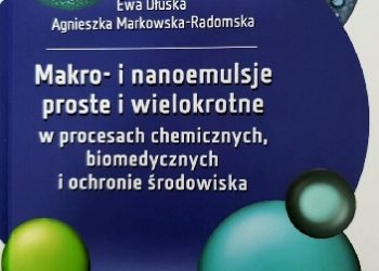 Ewa Dłuska, Agnieszka Markowska-Radomska – Makro- i nanoemulsje proste i wielokrotne w procesach chemicznych, biomedycznych i ochronie środowiska
