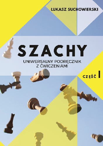 Łukasz Suchowierski – SZACHY – uniwersalny podręcznik z ćwiczeniami cz. 1.
