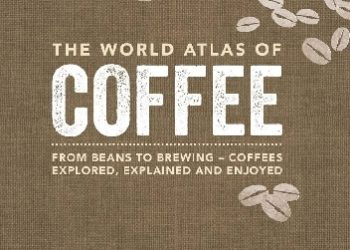 James Hoffmann – The World Atlas of Coffee – From Beans to Brewing – Coffees Explored, Explained and Enjoyed