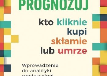 Eric S. Siegel – Prognozuj – kto kliknie, kupi, skłamie lub umrze