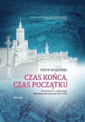 Piotr Majewski – Czas końca, czas początku. Architektura i urbanistyka Warszawy historycznej 1939-1956